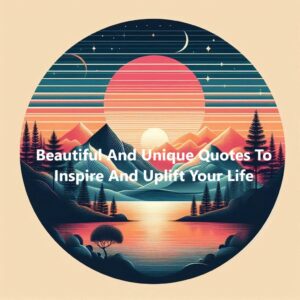 Collection Of Beautiful And Unique Quotes To Inspire And Uplift Your Life